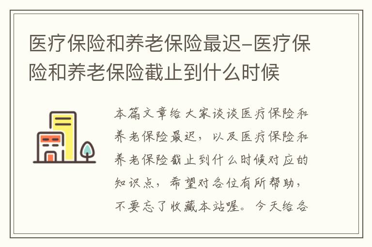 医疗保险和养老保险最迟-医疗保险和养老保险截止到什么时候