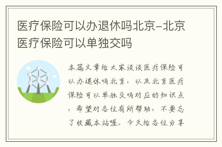 医疗保险可以办退休吗北京-北京医疗保险可以单独交吗