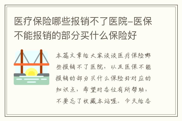 医疗保险哪些报销不了医院-医保不能报销的部分买什么保险好