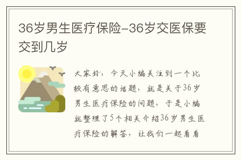 36岁男生医疗保险-36岁交医保要交到几岁