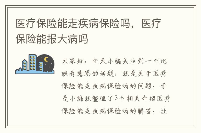 医疗保险能走疾病保险吗，医疗保险能报大病吗