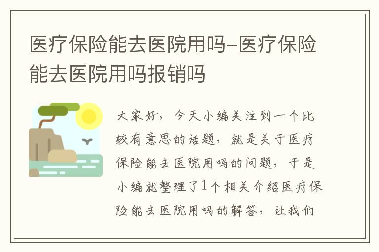 医疗保险能去医院用吗-医疗保险能去医院用吗报销吗