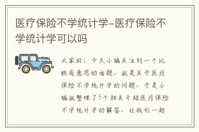 医疗保险不学统计学-医疗保险不学统计学可以吗