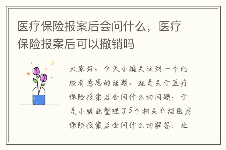 医疗保险报案后会问什么，医疗保险报案后可以撤销吗