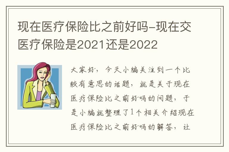 现在医疗保险比之前好吗-现在交医疗保险是2021还是2022