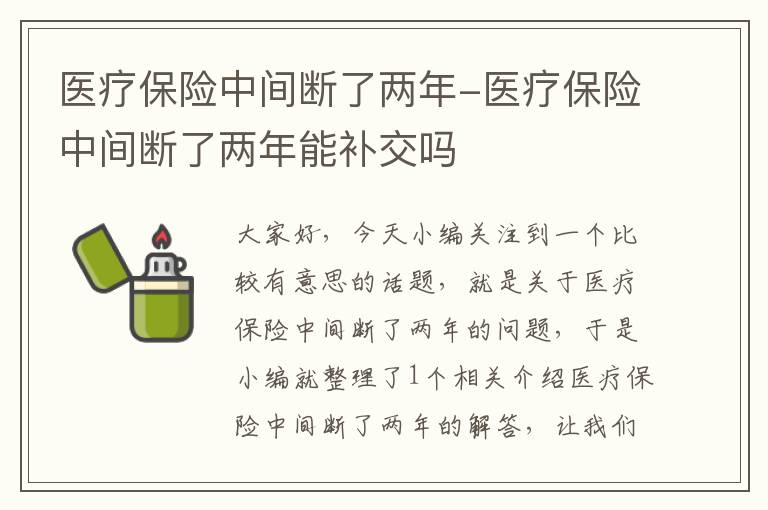 医疗保险中间断了两年-医疗保险中间断了两年能补交吗