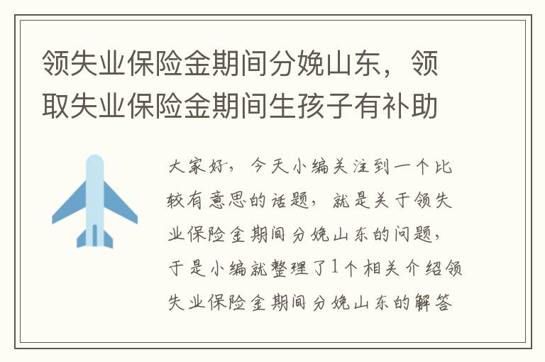 领失业保险金期间分娩山东，领取失业保险金期间生孩子有补助吗