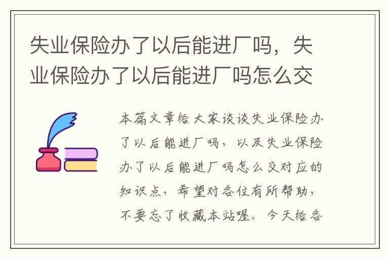 失业保险办了以后能进厂吗，失业保险办了以后能进厂吗怎么交