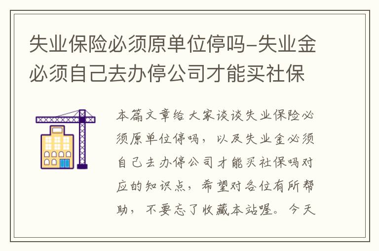 失业保险必须原单位停吗-失业金必须自己去办停公司才能买社保吗