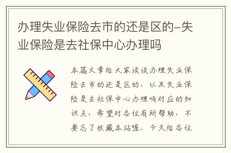 办理失业保险去市的还是区的-失业保险是去社保中心办理吗