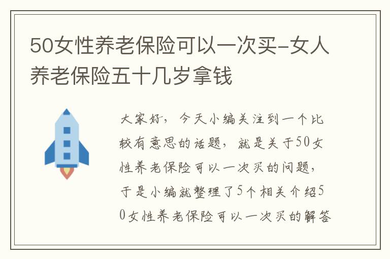 50女性养老保险可以一次买-女人养老保险五十几岁拿钱