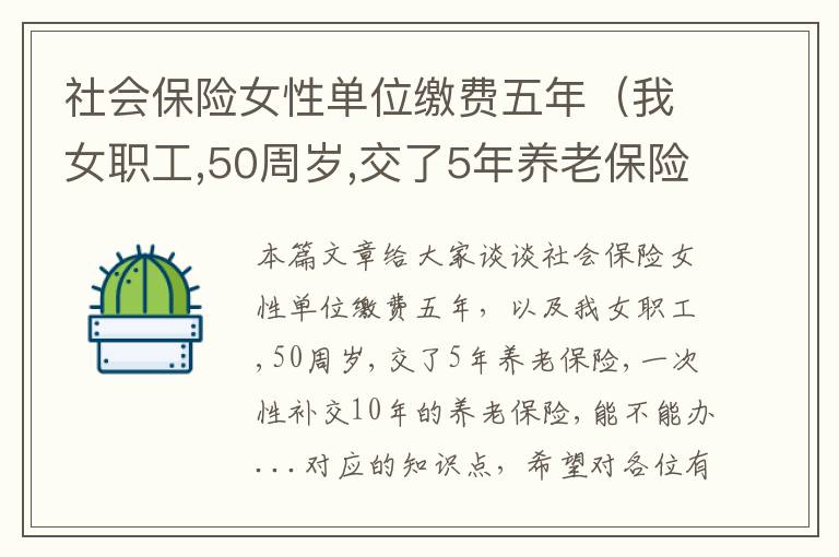 社会保险女性单位缴费五年（我女职工,50周岁,交了5年养老保险,一次性补交10年的养老保险,能不能办...）