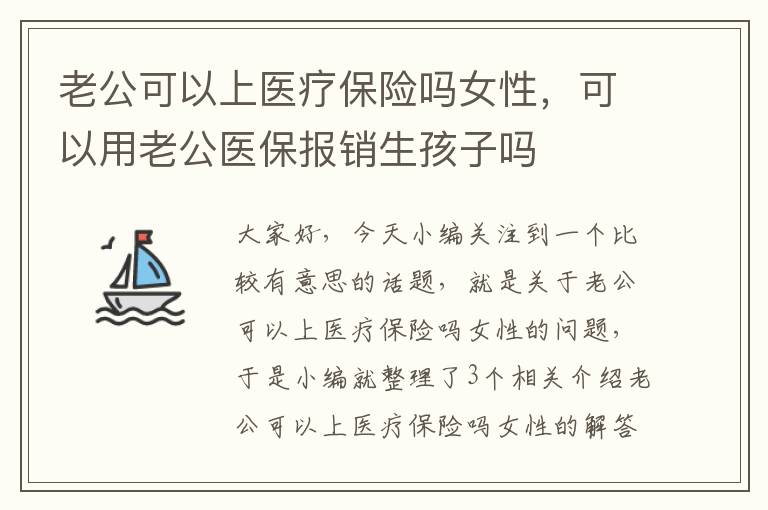 老公可以上医疗保险吗女性，可以用老公医保报销生孩子吗