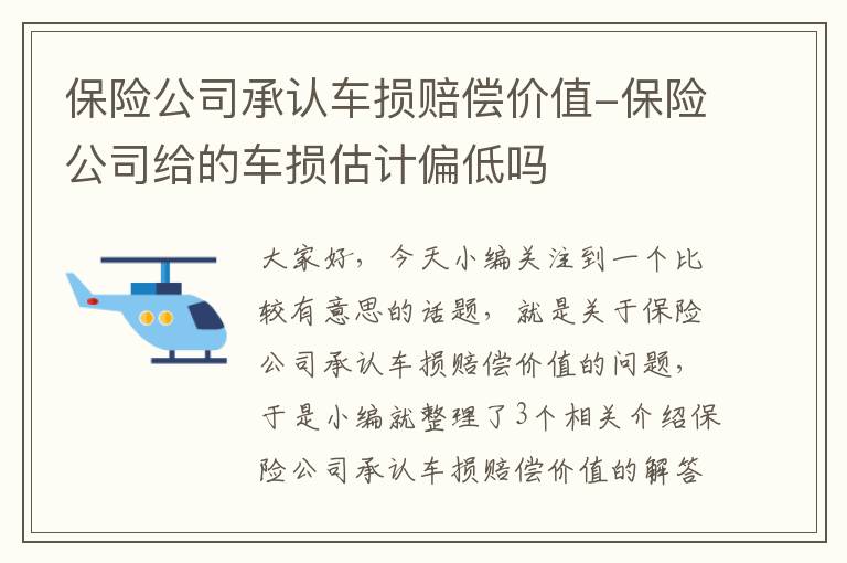 保险公司承认车损赔偿价值-保险公司给的车损估计偏低吗