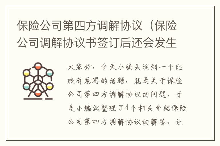 保险公司第四方调解协议（保险公司调解协议书签订后还会发生费用吗）