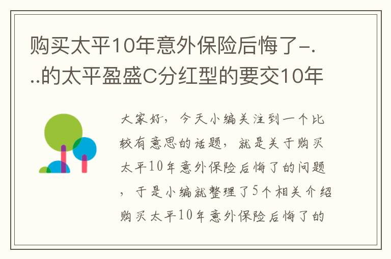 购买太平10年意外保险后悔了-...的太平盈盛C分红型的要交10年享15年保障(意外保险),每年7000已缴2...