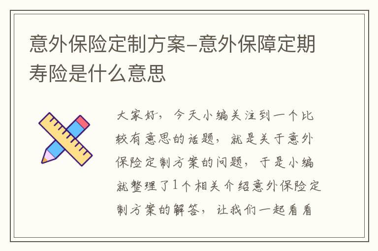 意外保险定制方案-意外保障定期寿险是什么意思