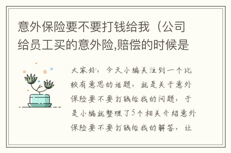 意外保险要不要打钱给我（公司给员工买的意外险,赔偿的时候是打到公司账户还是员工个人账户?_百度...）