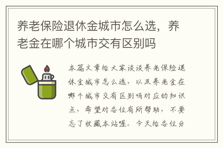 养老保险退休金城市怎么选，养老金在哪个城市交有区别吗