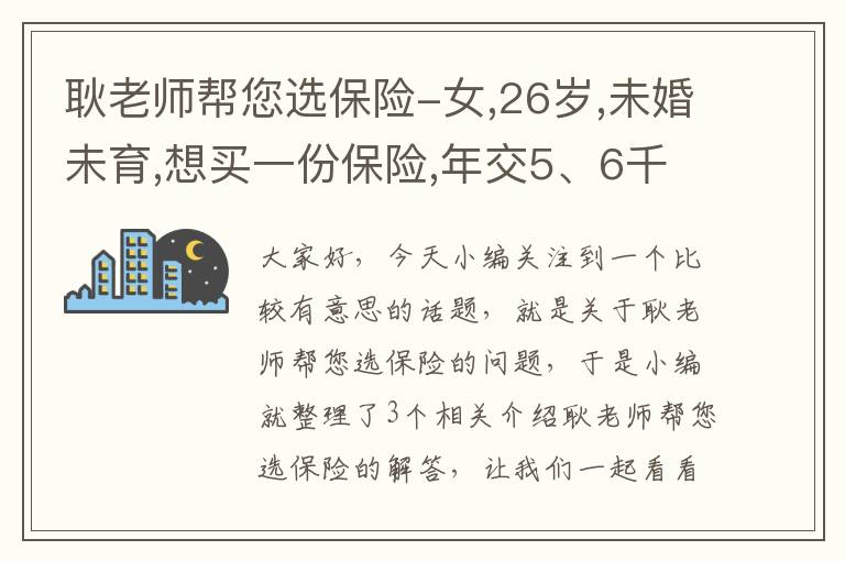 耿老师帮您选保险-女,26岁,未婚未育,想买一份保险,年交5、6千左右,