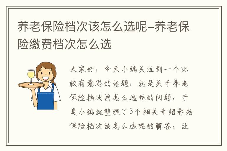 养老保险档次该怎么选呢-养老保险缴费档次怎么选