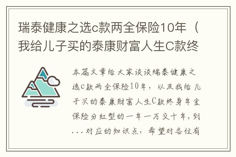 瑞泰健康之选c款两全保险10年（我给儿子买的泰康财富人生C款终身年金保险分红型的一年一万交十年,到...）