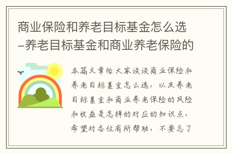 商业保险和养老目标基金怎么选-养老目标基金和商业养老保险的风险和收益是怎样的