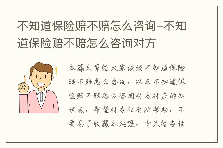 不知道保险赔不赔怎么咨询-不知道保险赔不赔怎么咨询对方