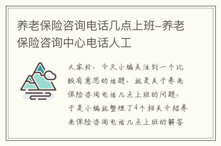 养老保险咨询电话几点上班-养老保险咨询中心电话人工