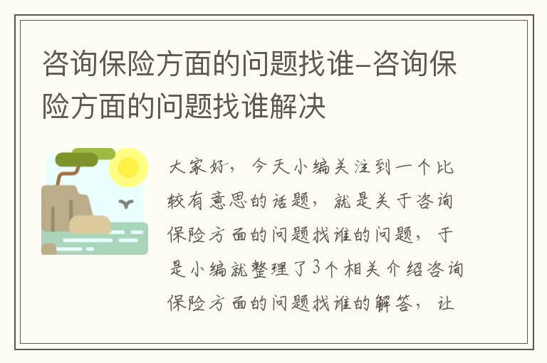 咨询保险方面的问题找谁-咨询保险方面的问题找谁解决