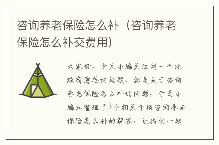 咨询养老保险怎么补（咨询养老保险怎么补交费用）