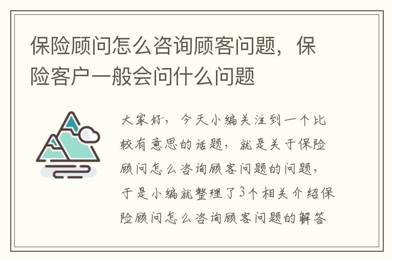 保险顾问怎么咨询顾客问题，保险客户一般会问什么问题