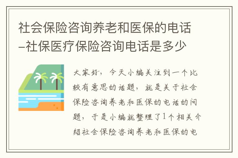 社会保险咨询养老和医保的电话-社保医疗保险咨询电话是多少