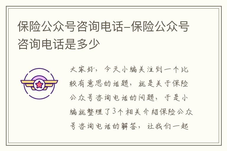 保险公众号咨询电话-保险公众号咨询电话是多少