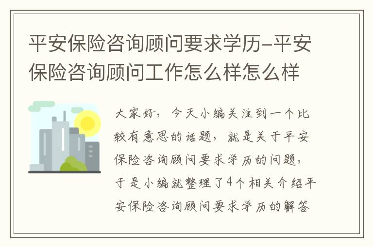 平安保险咨询顾问要求学历-平安保险咨询顾问工作怎么样怎么样