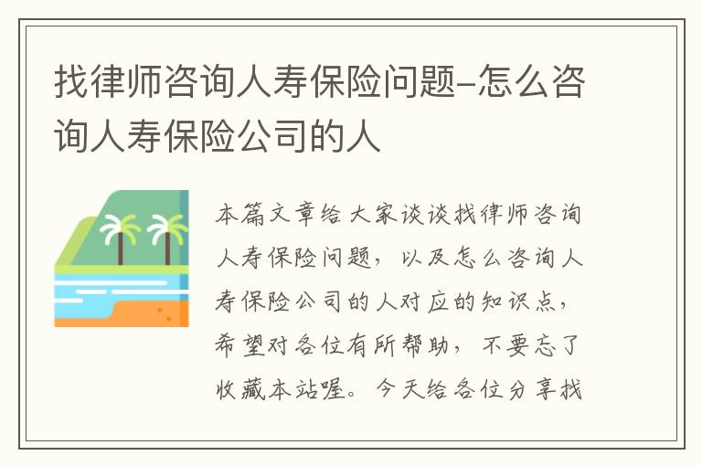 找律师咨询人寿保险问题-怎么咨询人寿保险公司的人