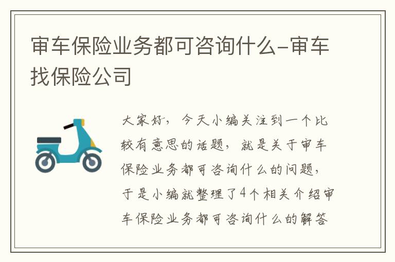 审车保险业务都可咨询什么-审车找保险公司