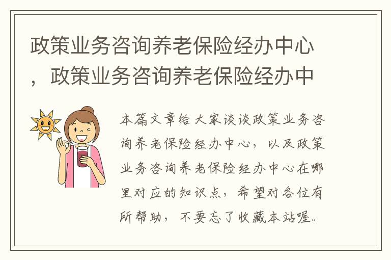 政策业务咨询养老保险经办中心，政策业务咨询养老保险经办中心在哪里