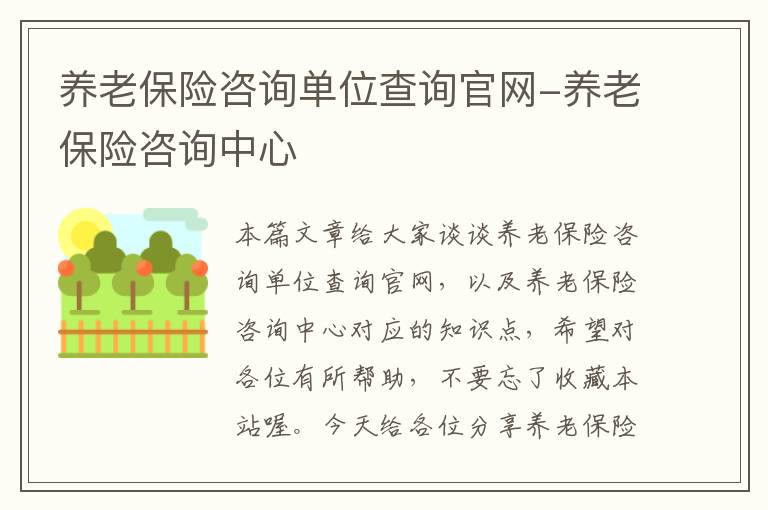 养老保险咨询单位查询官网-养老保险咨询中心