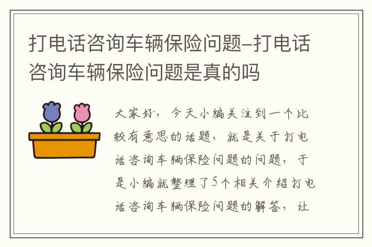 打电话咨询车辆保险问题-打电话咨询车辆保险问题是真的吗