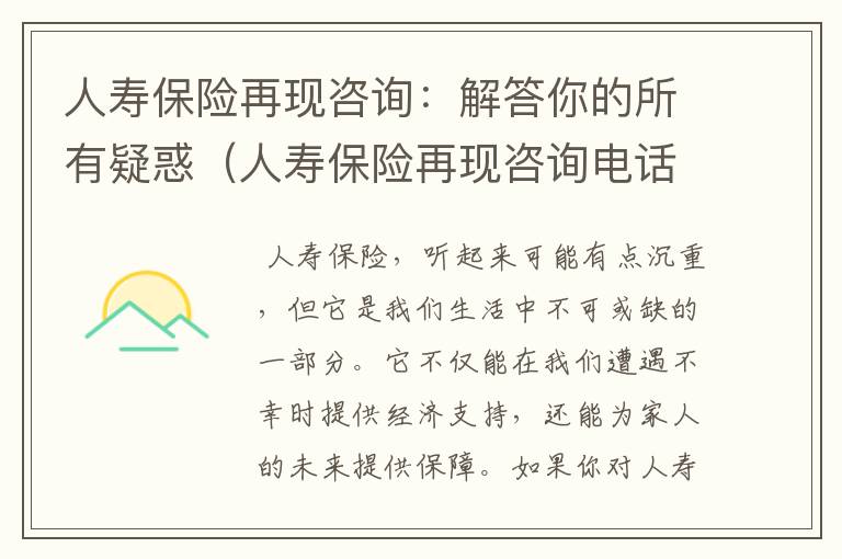 人寿保险再现咨询：解答你的所有疑惑（人寿保险再现咨询电话号码）