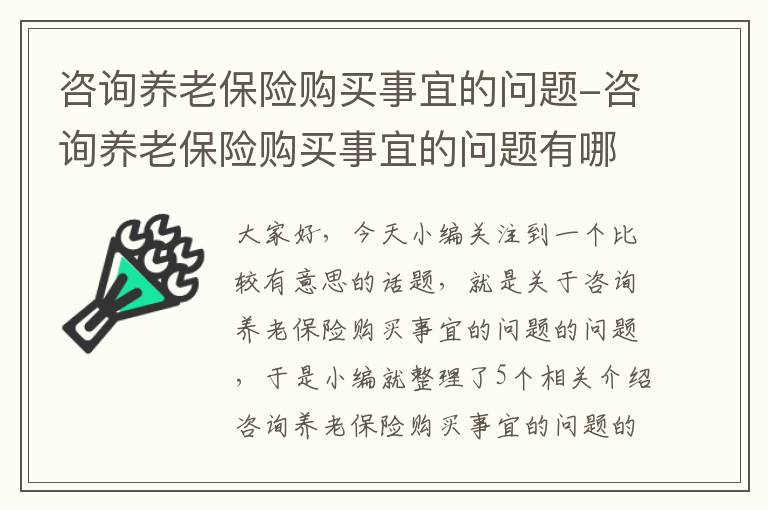 咨询养老保险购买事宜的问题-咨询养老保险购买事宜的问题有哪些