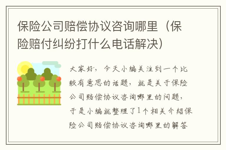 保险公司赔偿协议咨询哪里（保险赔付纠纷打什么电话解决）