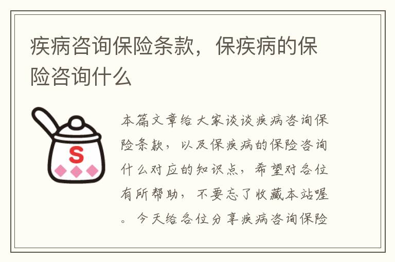 疾病咨询保险条款，保疾病的保险咨询什么