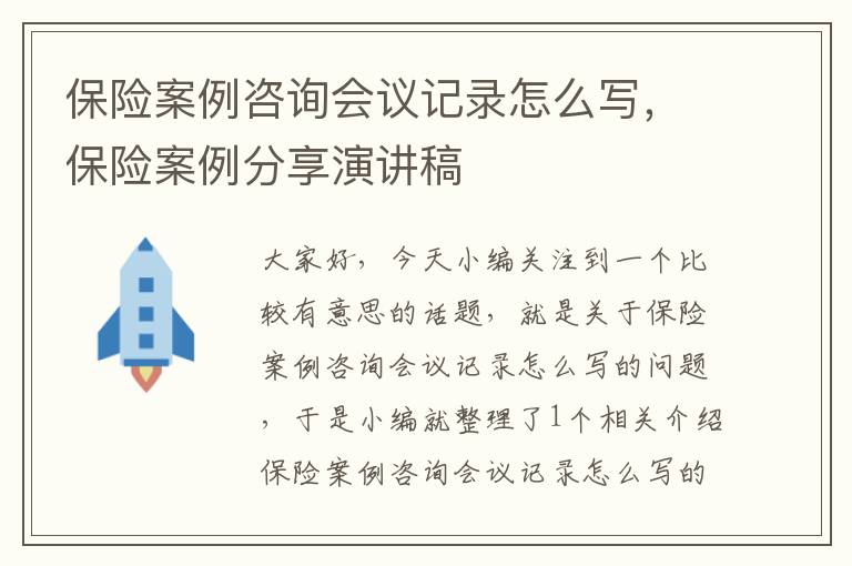 保险案例咨询会议记录怎么写，保险案例分享演讲稿