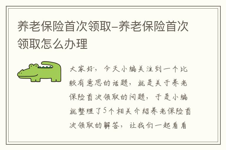 养老保险首次领取-养老保险首次领取怎么办理