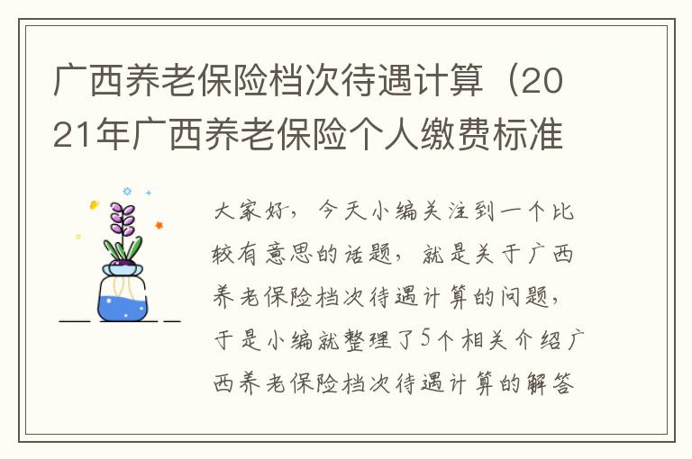 广西养老保险档次待遇计算（2021年广西养老保险个人缴费标准）