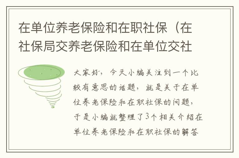 在单位养老保险和在职社保（在社保局交养老保险和在单位交社保边个好）