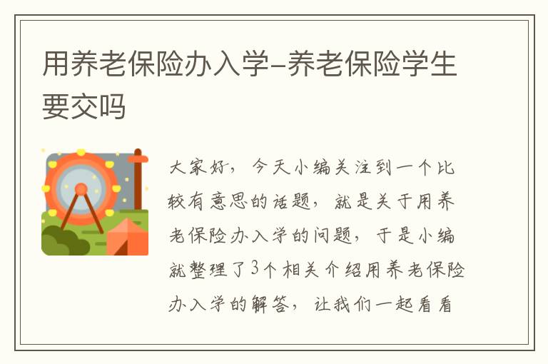 用养老保险办入学-养老保险学生要交吗