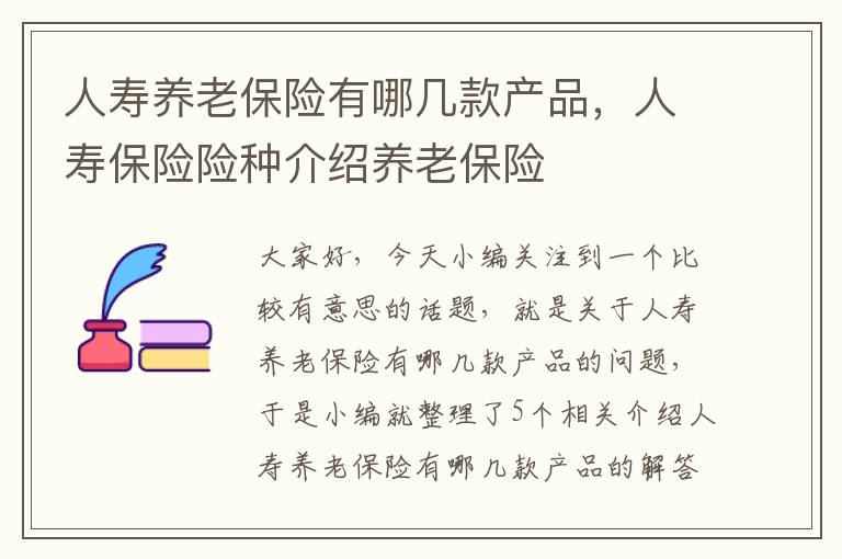 人寿养老保险有哪几款产品，人寿保险险种介绍养老保险